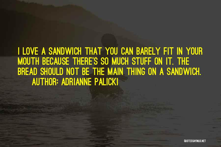 Adrianne Palicki Quotes: I Love A Sandwich That You Can Barely Fit In Your Mouth Because There's So Much Stuff On It. The