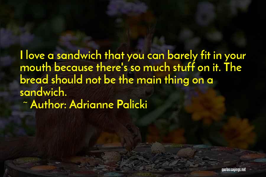 Adrianne Palicki Quotes: I Love A Sandwich That You Can Barely Fit In Your Mouth Because There's So Much Stuff On It. The