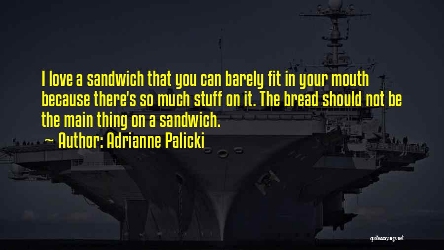 Adrianne Palicki Quotes: I Love A Sandwich That You Can Barely Fit In Your Mouth Because There's So Much Stuff On It. The