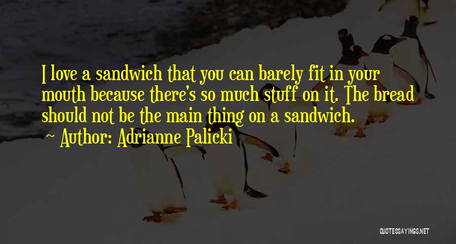 Adrianne Palicki Quotes: I Love A Sandwich That You Can Barely Fit In Your Mouth Because There's So Much Stuff On It. The