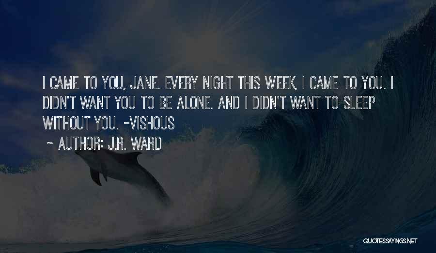 J.R. Ward Quotes: I Came To You, Jane. Every Night This Week, I Came To You. I Didn't Want You To Be Alone.