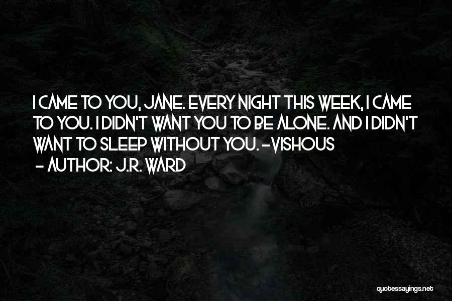 J.R. Ward Quotes: I Came To You, Jane. Every Night This Week, I Came To You. I Didn't Want You To Be Alone.