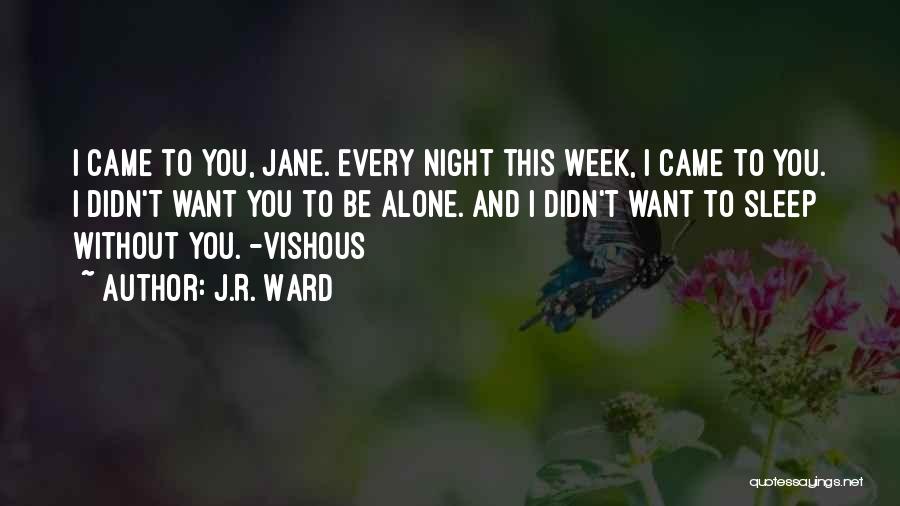 J.R. Ward Quotes: I Came To You, Jane. Every Night This Week, I Came To You. I Didn't Want You To Be Alone.