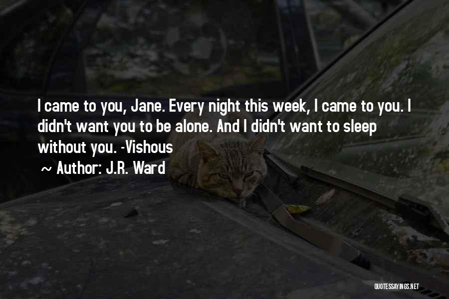 J.R. Ward Quotes: I Came To You, Jane. Every Night This Week, I Came To You. I Didn't Want You To Be Alone.