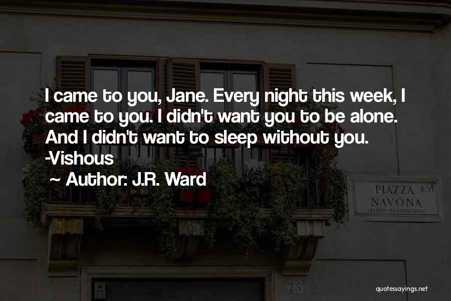 J.R. Ward Quotes: I Came To You, Jane. Every Night This Week, I Came To You. I Didn't Want You To Be Alone.