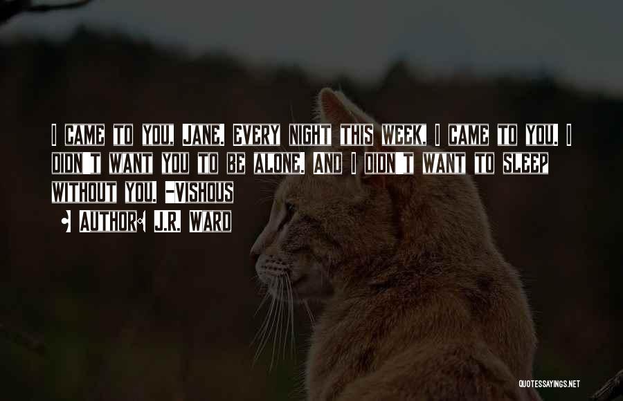 J.R. Ward Quotes: I Came To You, Jane. Every Night This Week, I Came To You. I Didn't Want You To Be Alone.