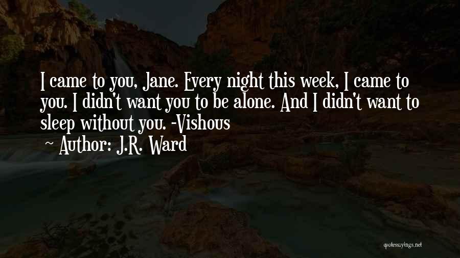 J.R. Ward Quotes: I Came To You, Jane. Every Night This Week, I Came To You. I Didn't Want You To Be Alone.