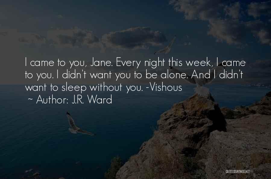 J.R. Ward Quotes: I Came To You, Jane. Every Night This Week, I Came To You. I Didn't Want You To Be Alone.