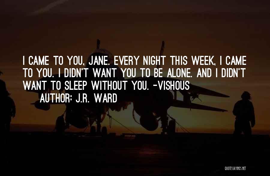 J.R. Ward Quotes: I Came To You, Jane. Every Night This Week, I Came To You. I Didn't Want You To Be Alone.