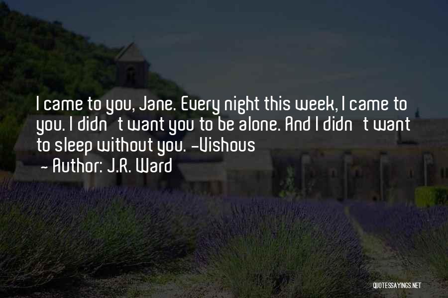 J.R. Ward Quotes: I Came To You, Jane. Every Night This Week, I Came To You. I Didn't Want You To Be Alone.