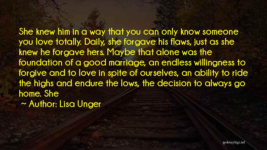 Lisa Unger Quotes: She Knew Him In A Way That You Can Only Know Someone You Love Totally. Daily, She Forgave His Flaws,