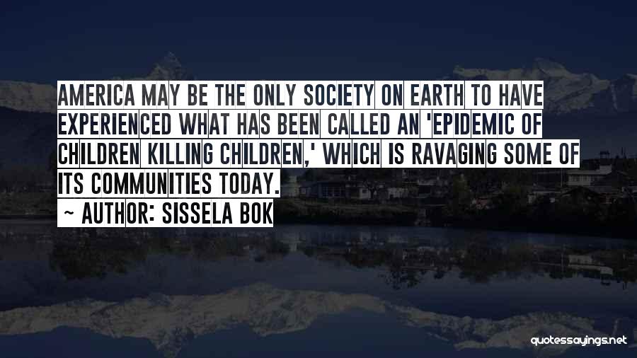 Sissela Bok Quotes: America May Be The Only Society On Earth To Have Experienced What Has Been Called An 'epidemic Of Children Killing