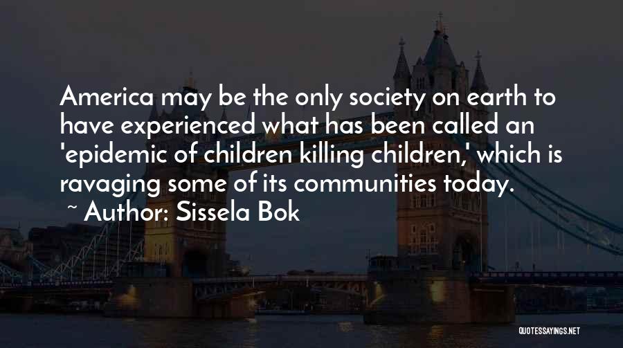 Sissela Bok Quotes: America May Be The Only Society On Earth To Have Experienced What Has Been Called An 'epidemic Of Children Killing