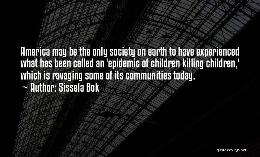 Sissela Bok Quotes: America May Be The Only Society On Earth To Have Experienced What Has Been Called An 'epidemic Of Children Killing