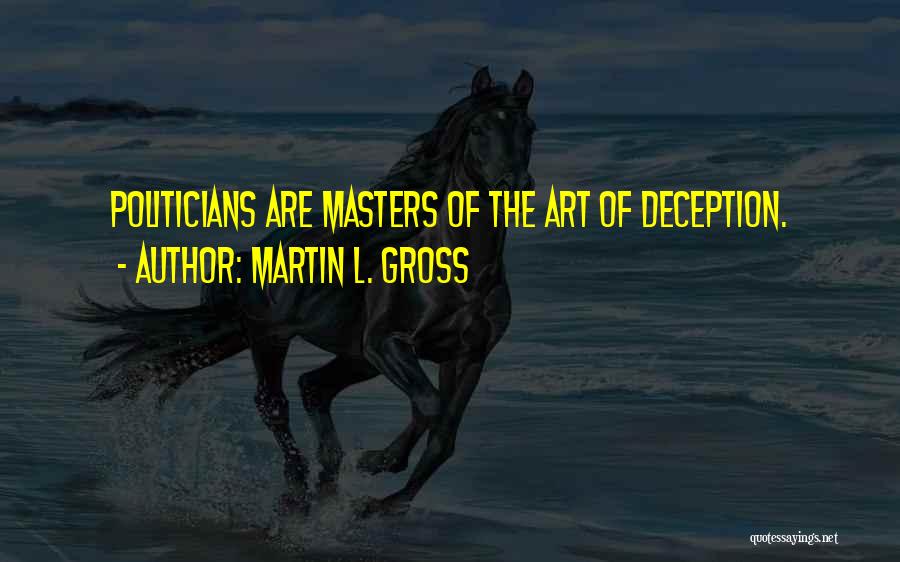 Martin L. Gross Quotes: Politicians Are Masters Of The Art Of Deception.