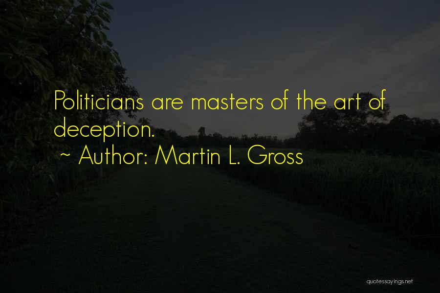 Martin L. Gross Quotes: Politicians Are Masters Of The Art Of Deception.