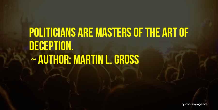 Martin L. Gross Quotes: Politicians Are Masters Of The Art Of Deception.