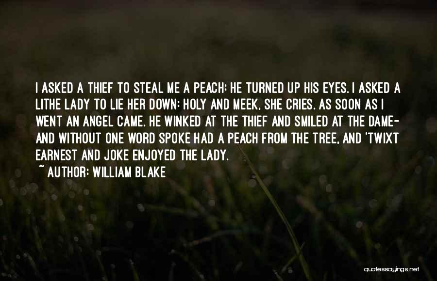 William Blake Quotes: I Asked A Thief To Steal Me A Peach: He Turned Up His Eyes. I Asked A Lithe Lady To