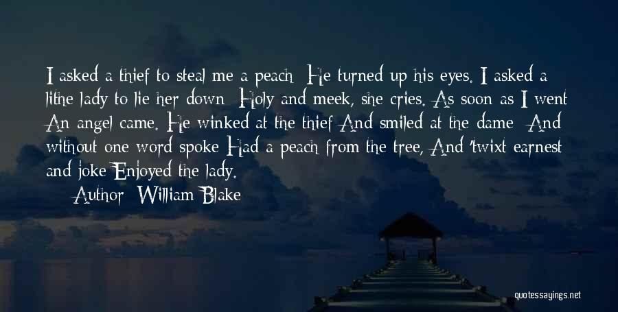 William Blake Quotes: I Asked A Thief To Steal Me A Peach: He Turned Up His Eyes. I Asked A Lithe Lady To