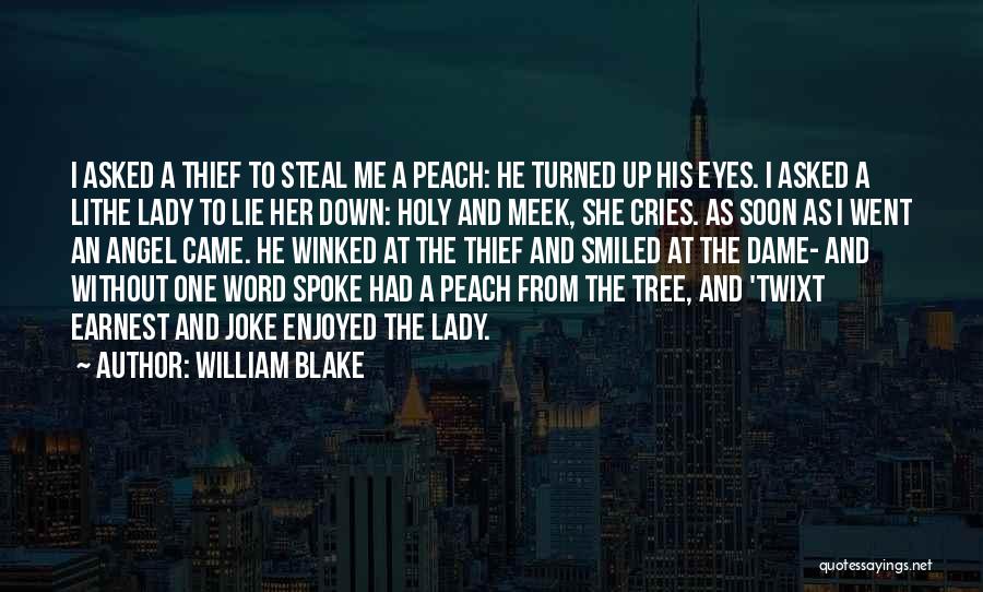 William Blake Quotes: I Asked A Thief To Steal Me A Peach: He Turned Up His Eyes. I Asked A Lithe Lady To