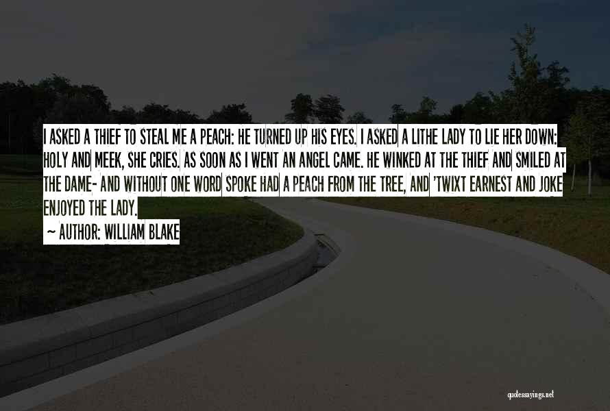 William Blake Quotes: I Asked A Thief To Steal Me A Peach: He Turned Up His Eyes. I Asked A Lithe Lady To
