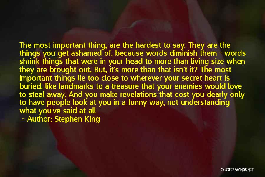 Stephen King Quotes: The Most Important Thing, Are The Hardest To Say. They Are The Things You Get Ashamed Of, Because Words Diminish