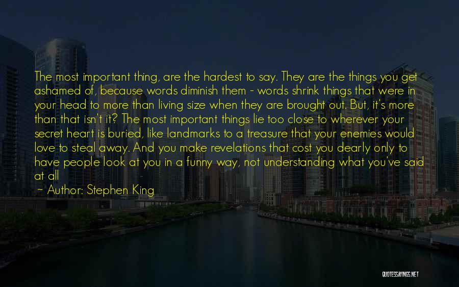 Stephen King Quotes: The Most Important Thing, Are The Hardest To Say. They Are The Things You Get Ashamed Of, Because Words Diminish