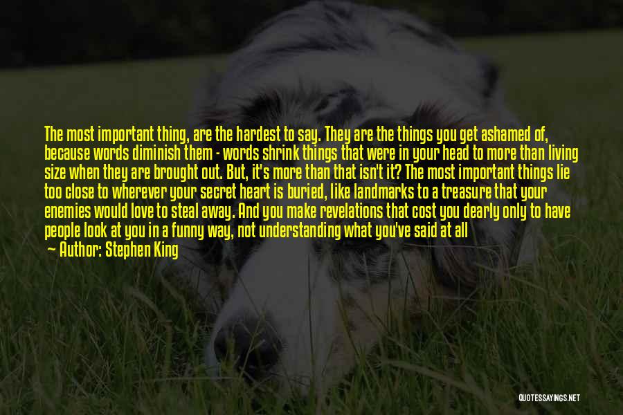 Stephen King Quotes: The Most Important Thing, Are The Hardest To Say. They Are The Things You Get Ashamed Of, Because Words Diminish