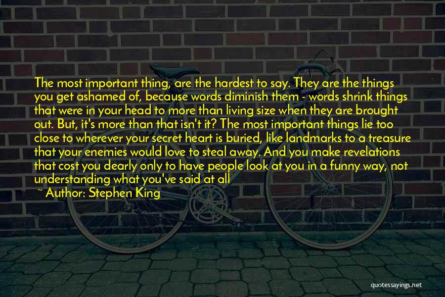 Stephen King Quotes: The Most Important Thing, Are The Hardest To Say. They Are The Things You Get Ashamed Of, Because Words Diminish