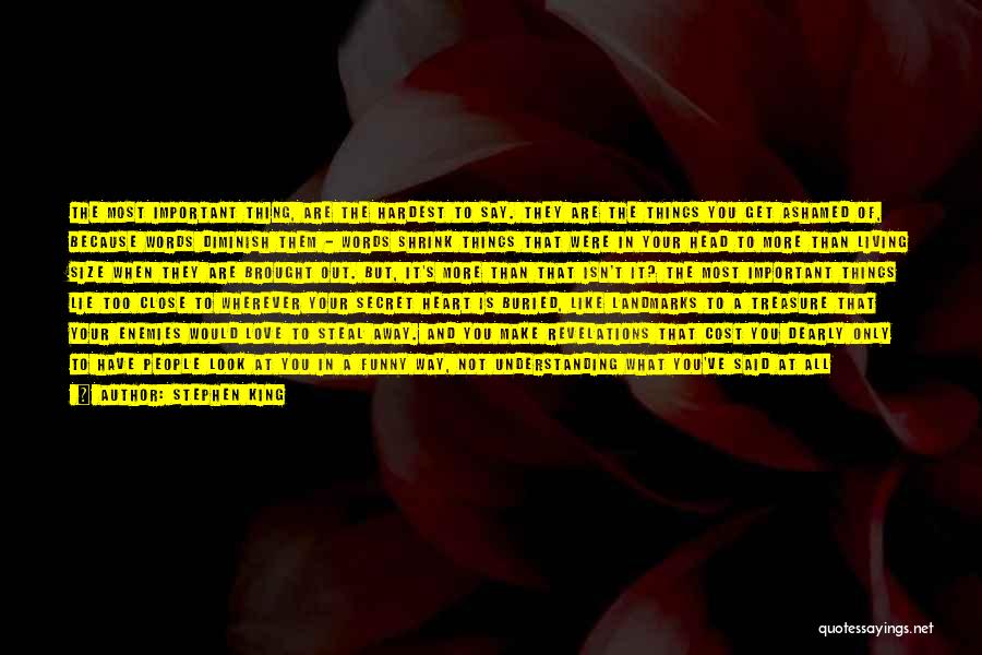 Stephen King Quotes: The Most Important Thing, Are The Hardest To Say. They Are The Things You Get Ashamed Of, Because Words Diminish