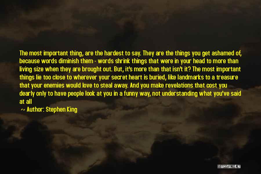 Stephen King Quotes: The Most Important Thing, Are The Hardest To Say. They Are The Things You Get Ashamed Of, Because Words Diminish