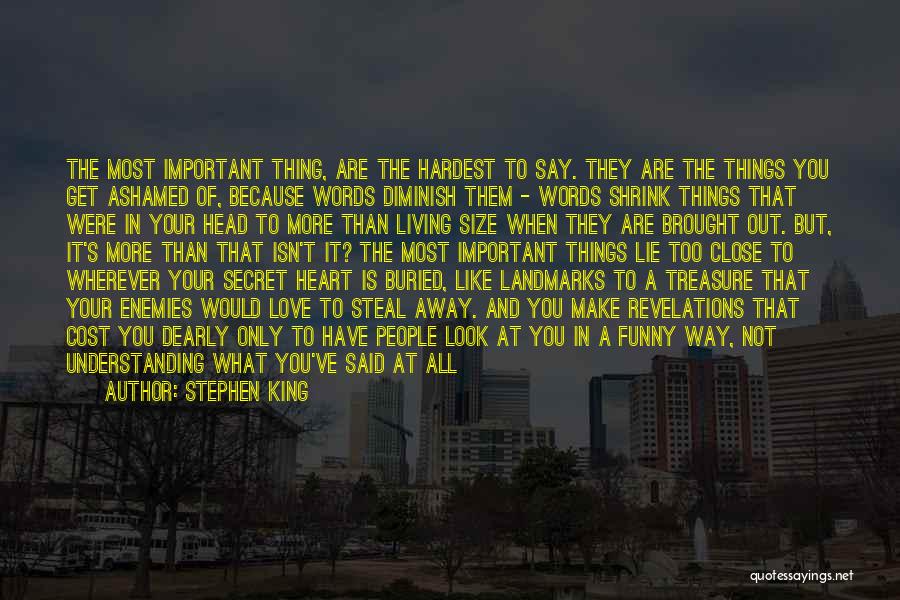 Stephen King Quotes: The Most Important Thing, Are The Hardest To Say. They Are The Things You Get Ashamed Of, Because Words Diminish