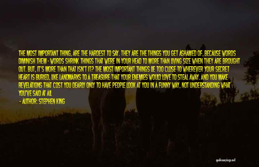 Stephen King Quotes: The Most Important Thing, Are The Hardest To Say. They Are The Things You Get Ashamed Of, Because Words Diminish