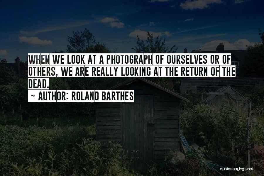 Roland Barthes Quotes: When We Look At A Photograph Of Ourselves Or Of Others, We Are Really Looking At The Return Of The