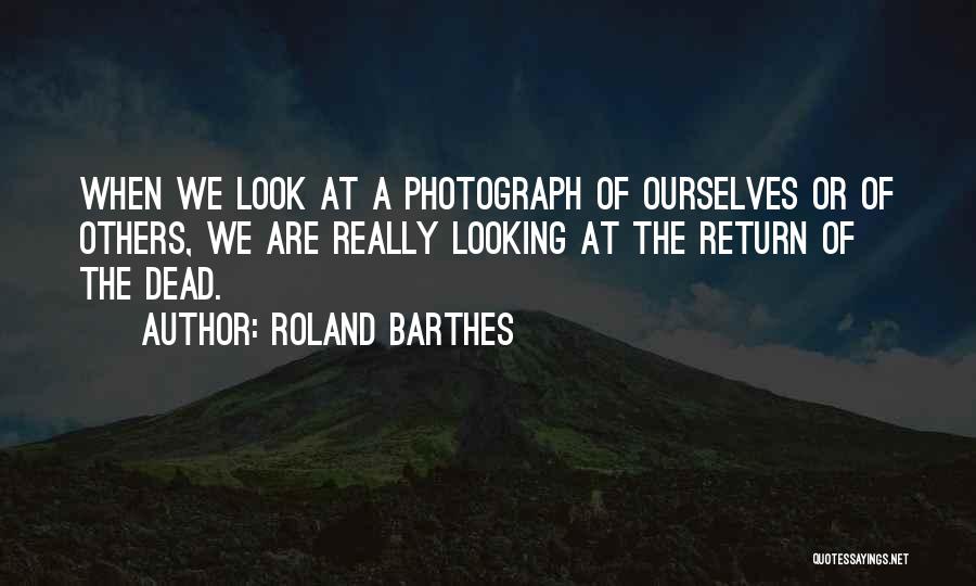 Roland Barthes Quotes: When We Look At A Photograph Of Ourselves Or Of Others, We Are Really Looking At The Return Of The