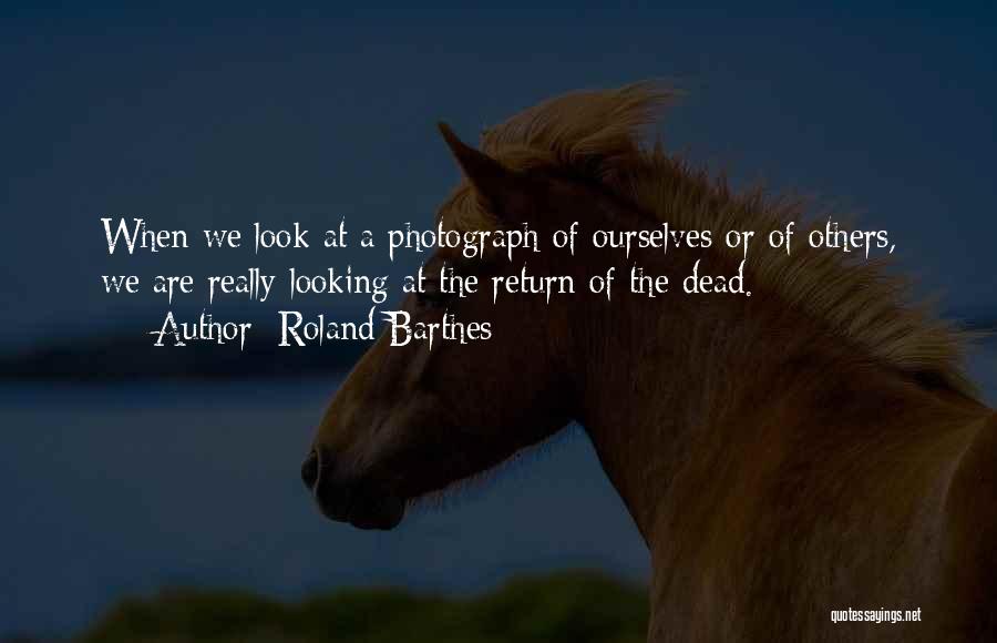 Roland Barthes Quotes: When We Look At A Photograph Of Ourselves Or Of Others, We Are Really Looking At The Return Of The
