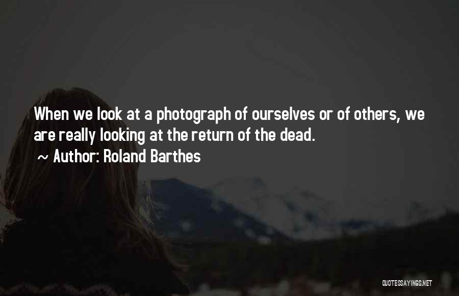 Roland Barthes Quotes: When We Look At A Photograph Of Ourselves Or Of Others, We Are Really Looking At The Return Of The
