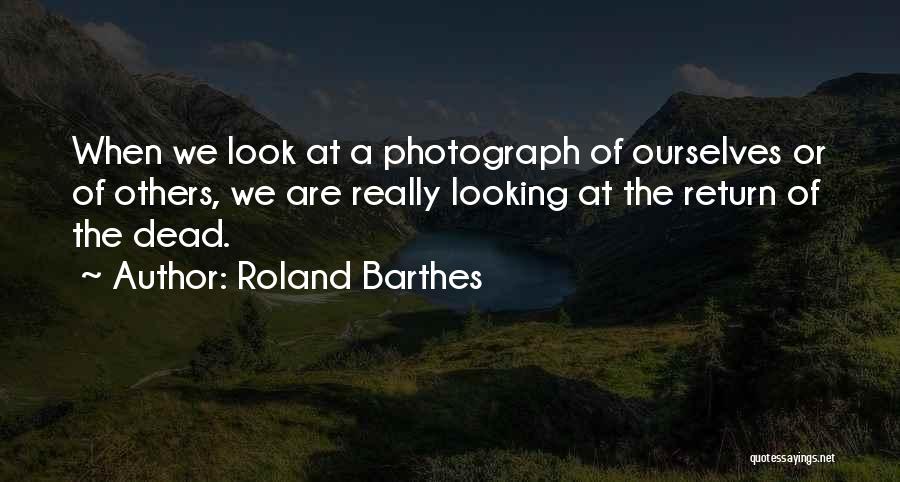 Roland Barthes Quotes: When We Look At A Photograph Of Ourselves Or Of Others, We Are Really Looking At The Return Of The