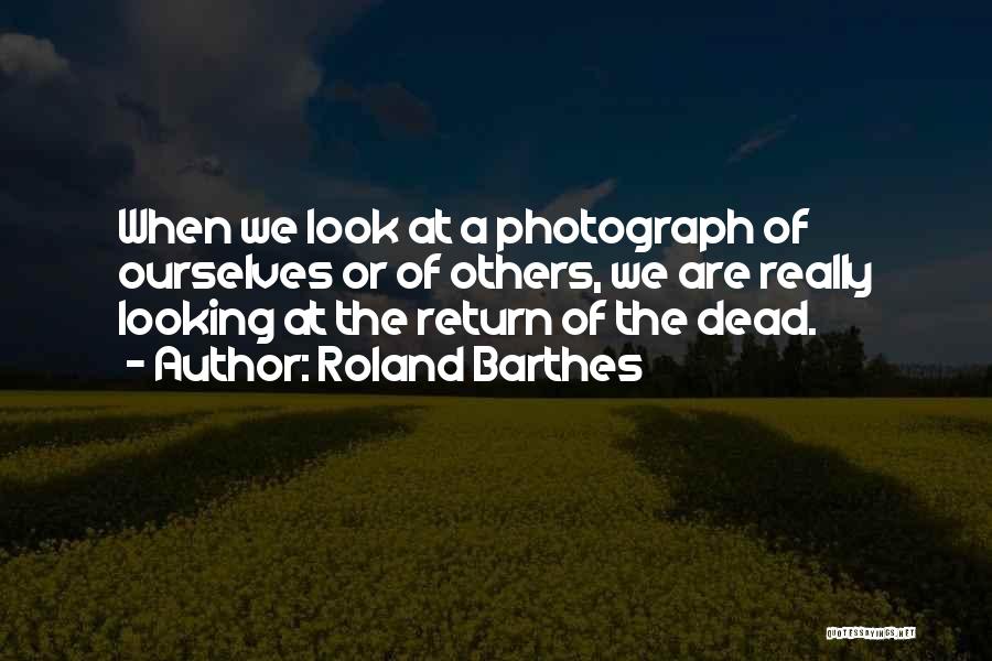 Roland Barthes Quotes: When We Look At A Photograph Of Ourselves Or Of Others, We Are Really Looking At The Return Of The