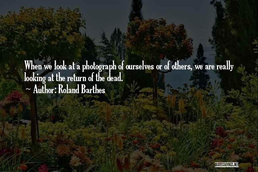 Roland Barthes Quotes: When We Look At A Photograph Of Ourselves Or Of Others, We Are Really Looking At The Return Of The
