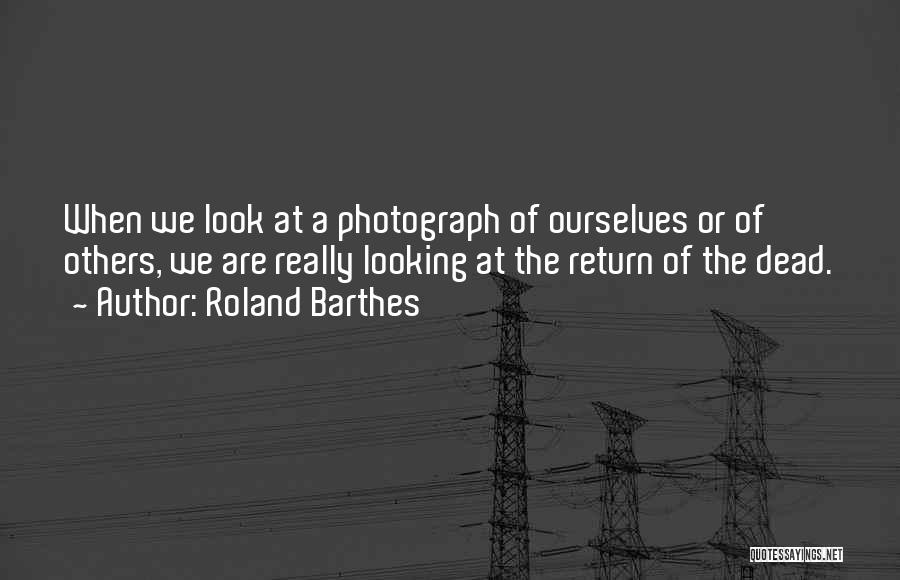 Roland Barthes Quotes: When We Look At A Photograph Of Ourselves Or Of Others, We Are Really Looking At The Return Of The