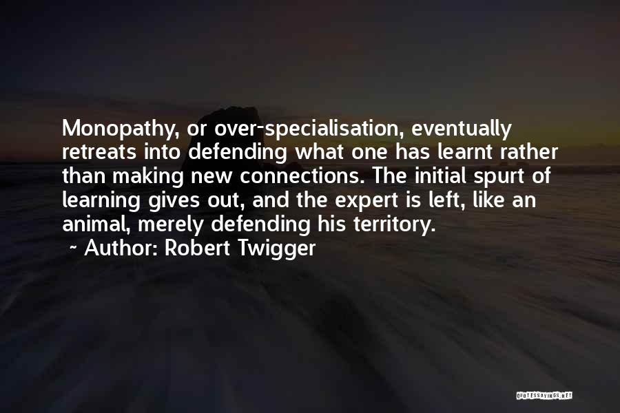 Robert Twigger Quotes: Monopathy, Or Over-specialisation, Eventually Retreats Into Defending What One Has Learnt Rather Than Making New Connections. The Initial Spurt Of