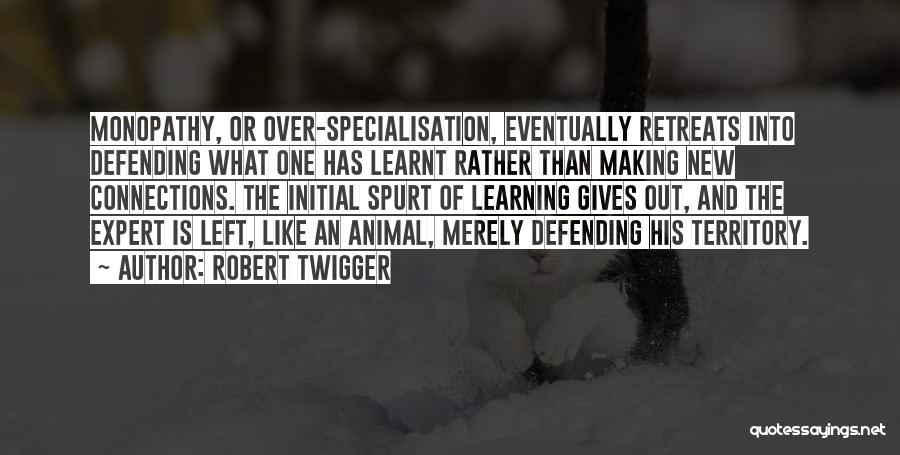 Robert Twigger Quotes: Monopathy, Or Over-specialisation, Eventually Retreats Into Defending What One Has Learnt Rather Than Making New Connections. The Initial Spurt Of