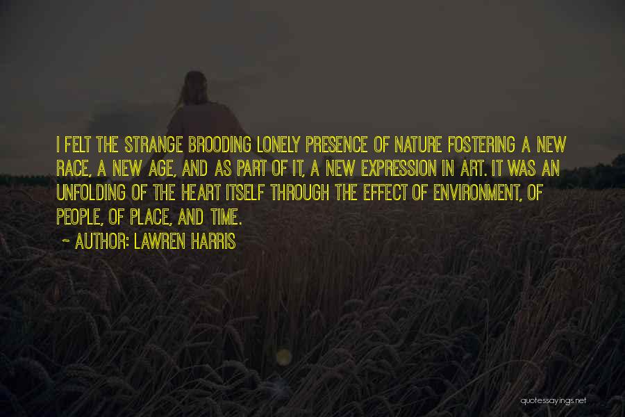 Lawren Harris Quotes: I Felt The Strange Brooding Lonely Presence Of Nature Fostering A New Race, A New Age, And As Part Of