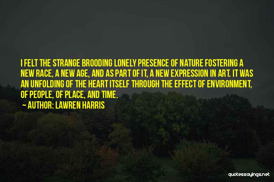 Lawren Harris Quotes: I Felt The Strange Brooding Lonely Presence Of Nature Fostering A New Race, A New Age, And As Part Of