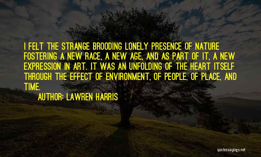 Lawren Harris Quotes: I Felt The Strange Brooding Lonely Presence Of Nature Fostering A New Race, A New Age, And As Part Of