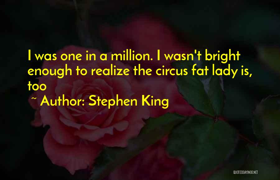 Stephen King Quotes: I Was One In A Million. I Wasn't Bright Enough To Realize The Circus Fat Lady Is, Too