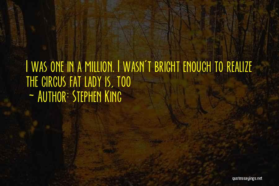 Stephen King Quotes: I Was One In A Million. I Wasn't Bright Enough To Realize The Circus Fat Lady Is, Too