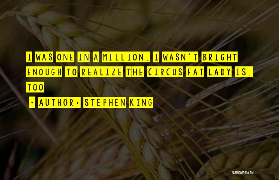 Stephen King Quotes: I Was One In A Million. I Wasn't Bright Enough To Realize The Circus Fat Lady Is, Too