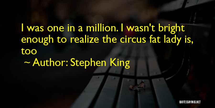 Stephen King Quotes: I Was One In A Million. I Wasn't Bright Enough To Realize The Circus Fat Lady Is, Too
